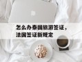 怎么办泰国旅游签证，法国签证新规定