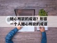 随心所欲的成语？形容一个人随心所欲的成语