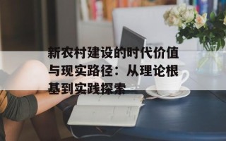 新农村建设的时代价值与现实路径：从理论根基到实践探索