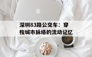 深圳83路公交车：穿梭城市脉络的流动记忆