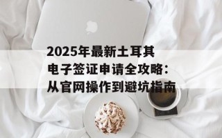 2025年最新土耳其电子签证申请全攻略：从官网操作到避坑指南