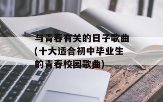 与青春有关的日子歌曲(十大适合初中毕业生的青春校园歌曲)