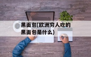 黑面包(欧洲穷人吃的黑面包是什么)
