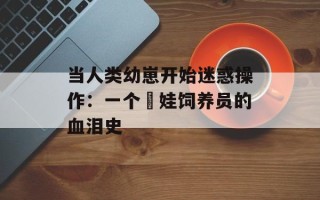 当人类幼崽开始迷惑操作：一个囧娃饲养员的血泪史