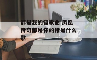 都是我的错歌曲 凤凰传奇都是你的错是什么歌