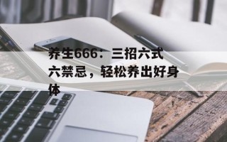养生666：三招六式六禁忌，轻松养出好身体