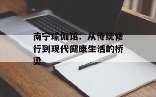 南宁瑜伽馆：从传统修行到现代健康生活的桥梁