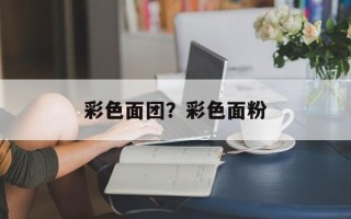 彩色面团？彩色面粉