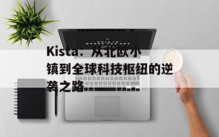Kista：从北欧小镇到全球科技枢纽的逆袭之路