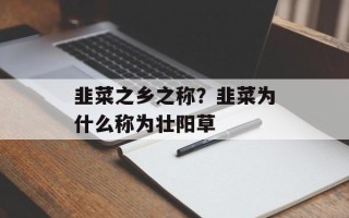 韭菜之乡之称？韭菜为什么称为壮阳草