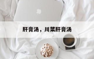 肝膏汤，川菜肝膏汤