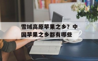 雪域高原苹果之乡？中国苹果之乡都有哪些