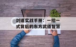剑道实战手册：一招一式背后的东方武道智慧