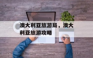澳大利亚旅游局，澳大利亚旅游攻略