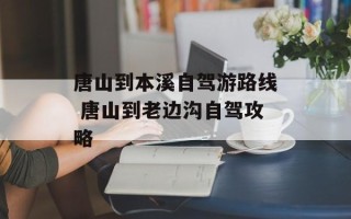 唐山到本溪自驾游路线 唐山到老边沟自驾攻略