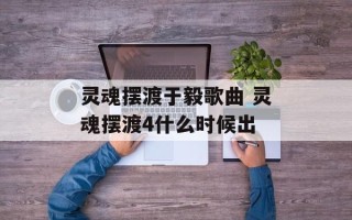 灵魂摆渡于毅歌曲 灵魂摆渡4什么时候出
