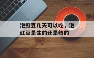 泡豇豆几天可以吃，泡豇豆是生的还是熟的