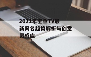 2021年宝鱼TV最新网名趋势解析与创意灵感库