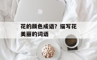花的颜色成语？描写花美丽的词语
