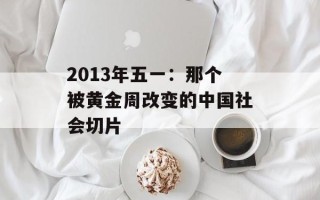 2013年五一：那个被黄金周改变的中国社会切片