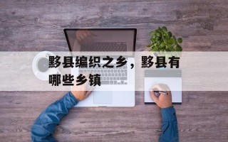 黟县编织之乡，黟县有哪些乡镇