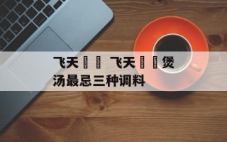 飞天蠄蟧 飞天蠄蟧煲汤最忌三种调料