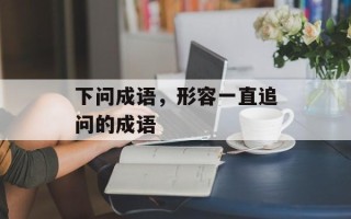 下问成语，形容一直追问的成语