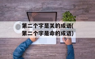 第二个字是关的成语(第二个字是命的成语)