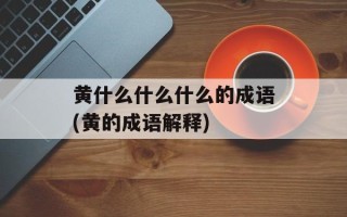 黄什么什么什么的成语(黄的成语解释)