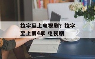 拉字至上电视剧？拉字至上第4季 电视剧