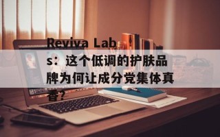 Reviva Labs：这个低调的护肤品牌为何让成分党集体真香？