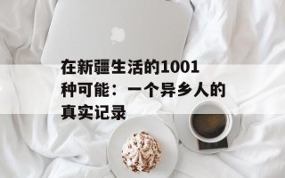 在新疆生活的1001种可能：一个异乡人的真实记录