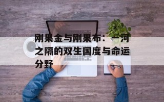 刚果金与刚果布：一河之隔的双生国度与命运分野