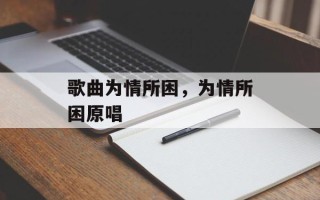 歌曲为情所困，为情所困原唱