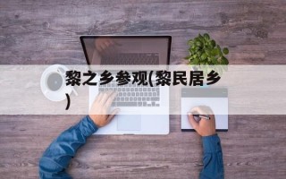 黎之乡参观(黎民居乡)