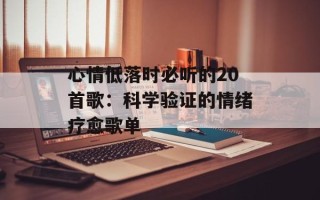 心情低落时必听的20首歌：科学验证的情绪疗愈歌单