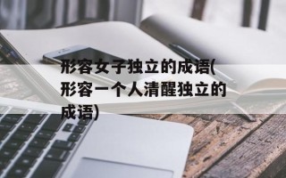 形容女子独立的成语(形容一个人清醒独立的成语)
