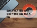 山东济南方特好玩吗(济南方特让带吃的进去吗)