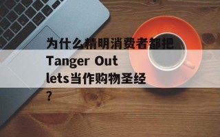 为什么精明消费者都把Tanger Outlets当作购物圣经？