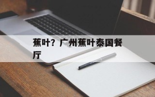 蕉叶？广州蕉叶泰国餐厅