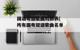 国语粤语歌曲对照表(所有国粤双语歌曲名单)