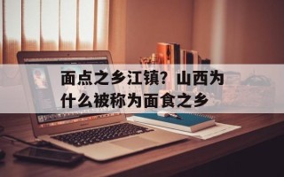 面点之乡江镇？山西为什么被称为面食之乡
