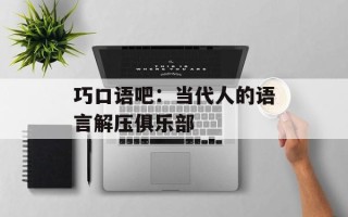 巧口语吧：当代人的语言解压俱乐部