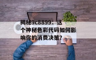 揭秘9c8899：这个神秘色彩代码如何影响你的消费决策？
