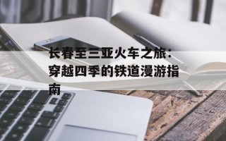长春至三亚火车之旅：穿越四季的铁道漫游指南