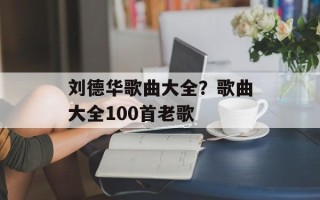 刘德华歌曲大全？歌曲大全100首老歌