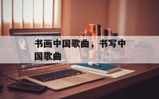 书画中国歌曲，书写中国歌曲
