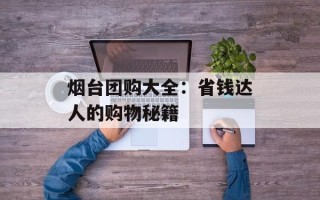 烟台团购大全：省钱达人的购物秘籍