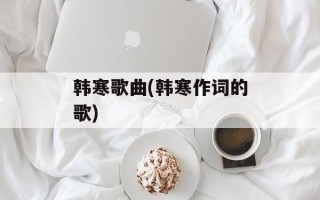韩寒歌曲(韩寒作词的歌)