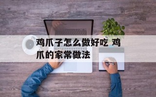 鸡爪子怎么做好吃 鸡爪的家常做法
